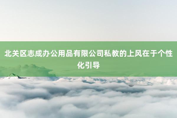 北关区志成办公用品有限公司私教的上风在于个性化引导